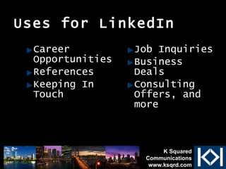 Uses for LinkedIn Career Opportunities References Keeping In Touch Job Inquiries Business Deals Consulting Offers, and more K Squared Communications www.ksqrd.com 