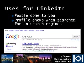 Uses for LinkedIn People come to you Profile shows when searched for on search engines K Squared Communications www.ksqrd.com 