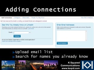 Adding Connections Upload email list Search for names you already know K Squared Communications www.ksqrd.com 