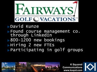 David Kunze Found course management co. through LinkedIn 800-1200 new bookings Hiring 2 new FTEs Participating in golf groups K Squared Communications www.ksqrd.com 