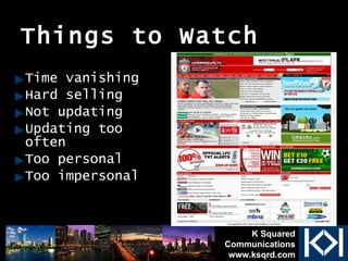 Things to Watch Time vanishing Hard selling Not updating Updating too often Too personal Too impersonal K Squared Communications www.ksqrd.com 