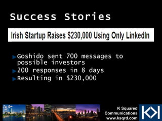 Success Stories Goshido sent 700 messages to possible investors 200 responses in 8 days Resulting in $230,000 K Squared Communications www.ksqrd.com 