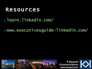 Resources learn.linkedin.com/ www.executivesguide-linkedin.com/ K Squared Communications www.ksqrd.com 