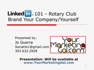 101 - Rotary Club Brand Your Company/Yourself Presented by: Jo Guerra  [email_address] 303.632.2928 Presentation: Will be available at  www.YourMarketingGal.com   
