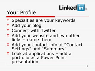 Your Profile Specialties are your keywords  Add your blog Connect with Twitter  Add your website and two other links – name them Add your contact info at “Contact Settings” and “Summary” Look at applications – add a portfolio as a Power Point presentation   