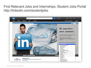 ©2013 LinkedIn Corporation. All Rights Reserved.
Find Relevant Jobs and Internships: Student Jobs Portal
http://linkedin.com/studentjobs
 