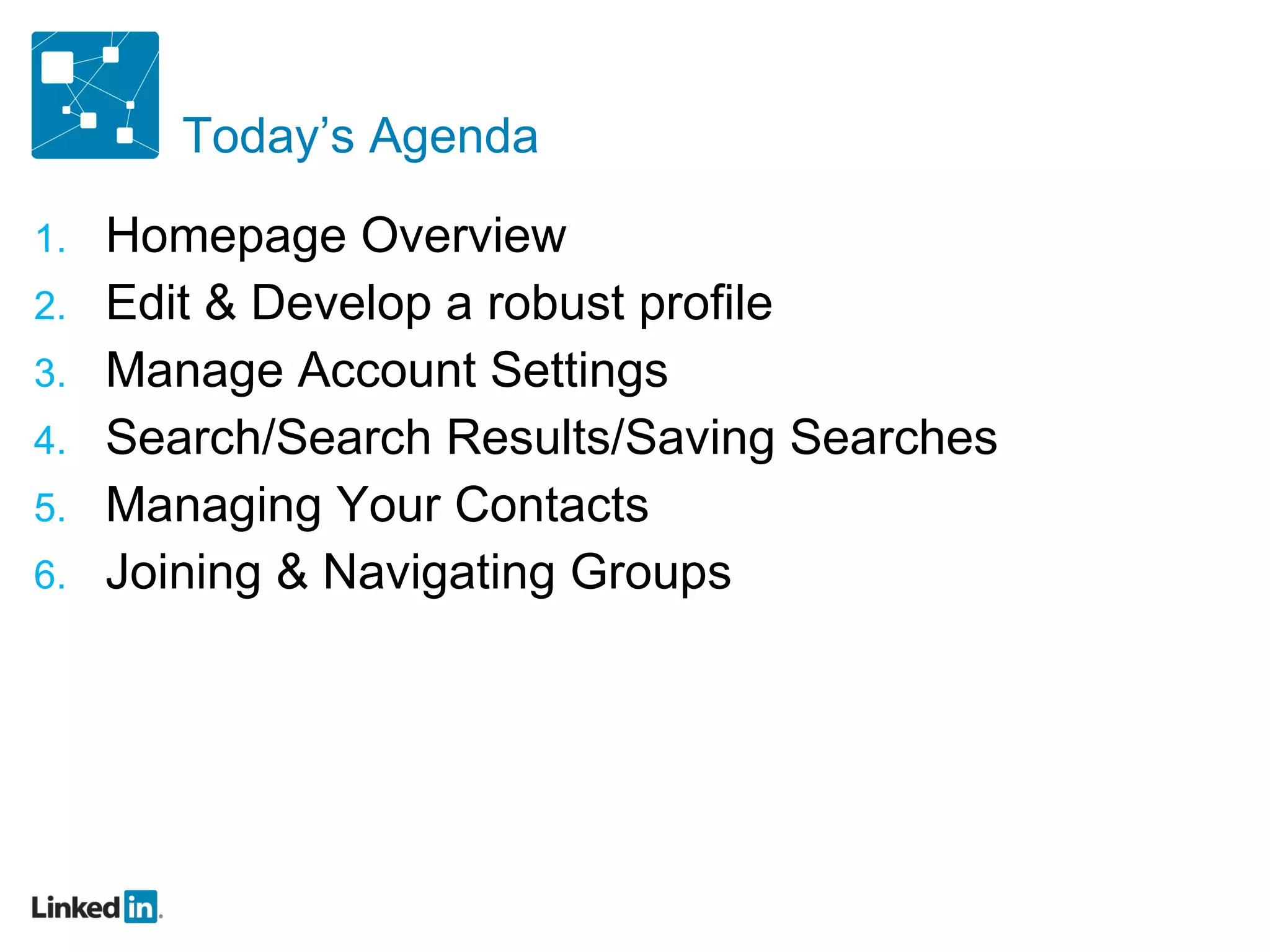 Today’s Agenda Homepage Overview Edit & Develop a robust profile Manage Account Settings Search/Search Results/Saving Searches Managing Your Contacts Joining & Navigating Groups 