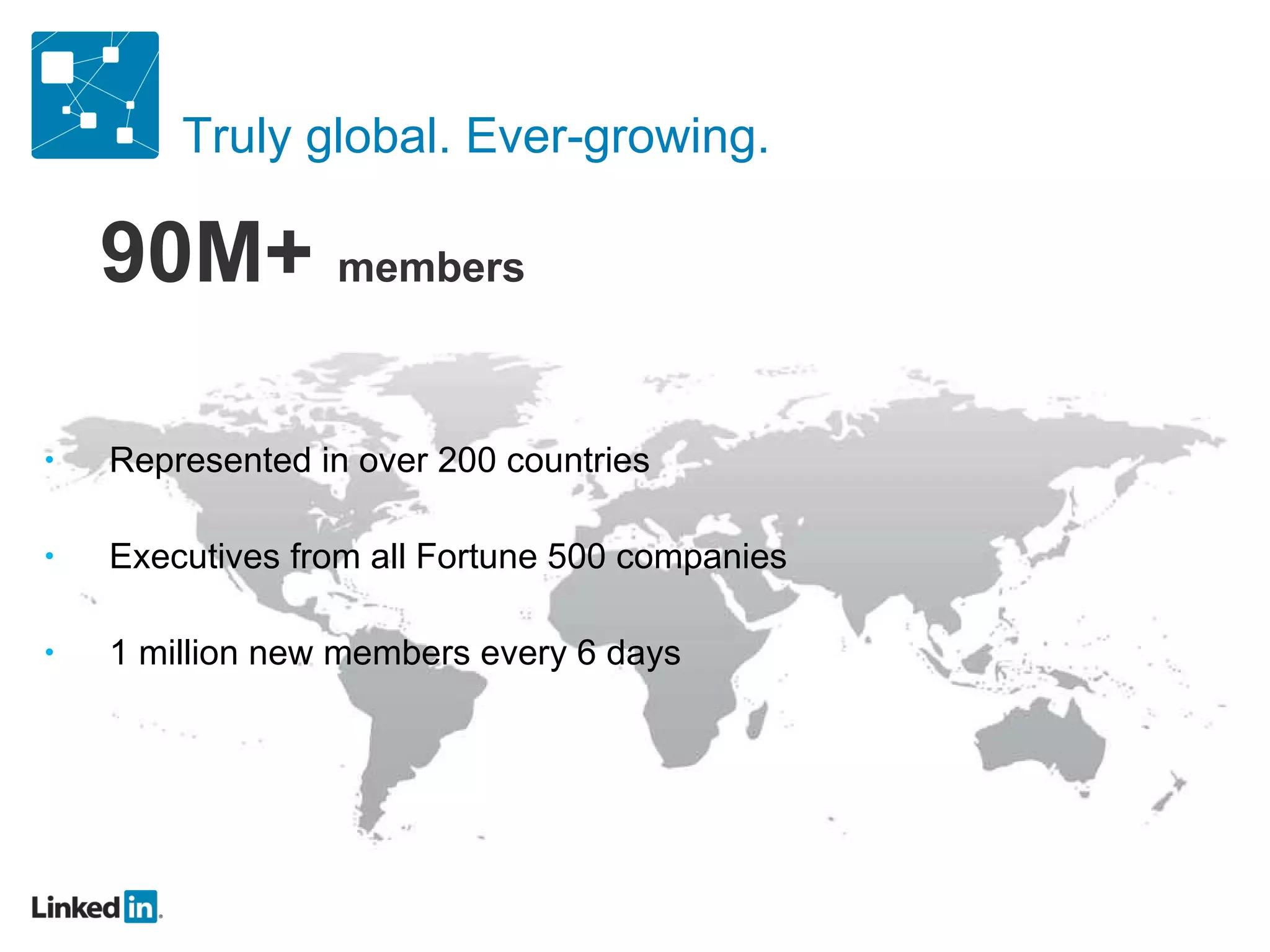 Truly global. Ever-growing.  Represented in over 200 countries Executives from all Fortune 500 companies 1 million new members every 6 days 90M+  members 
