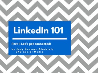 LinkedIn 101
b y J o d y K r a s n e r G l a d s t e i n
J K G S o c i a l M e d i a
Part I: Let's get connected!
 