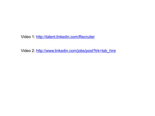 Video 1: http://talent.linkedin.com/Recruiter 
Video 2: http://www.linkedin.com/jobs/post?trk=tab_hire 
 