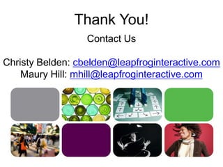 Thank You!
Contact Us
Christy Belden: cbelden@leapfroginteractive.com
Maury Hill: mhill@leapfroginteractive.com
 