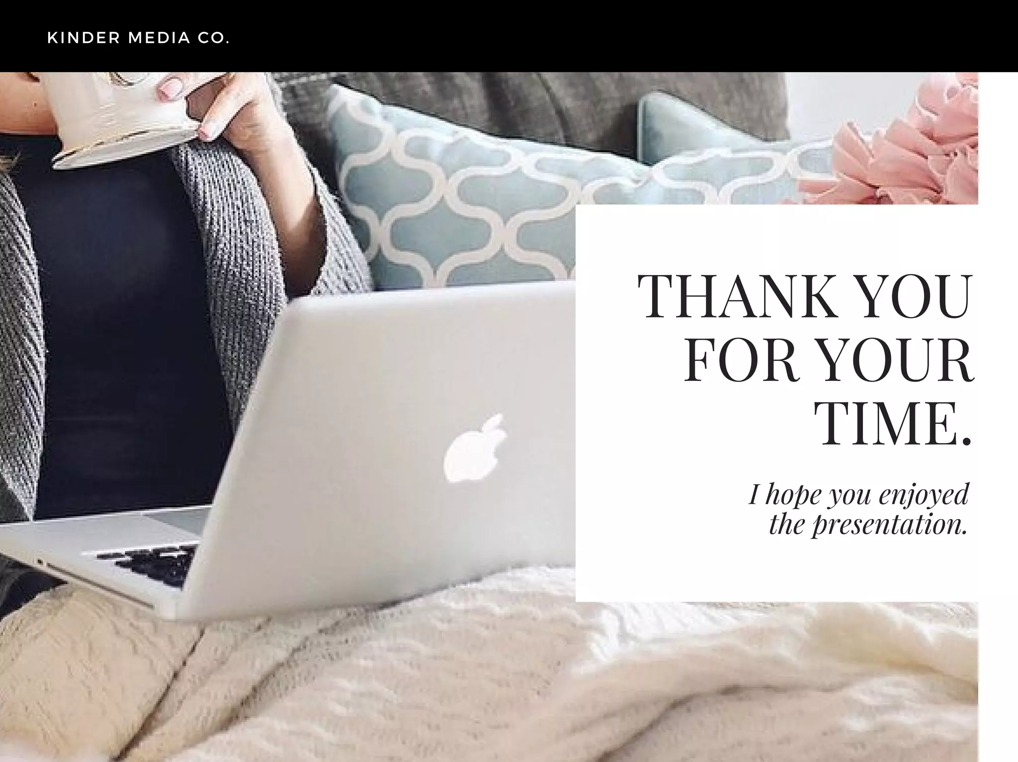 THANK YOU
FOR YOUR
TIME.
I hope you enjoyed
the presentation.
KINDER MEDIA CO.
 