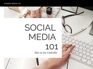 SOCIAL
MEDIA
101How to use LinkedIn
KINDER MEDIA CO.
 