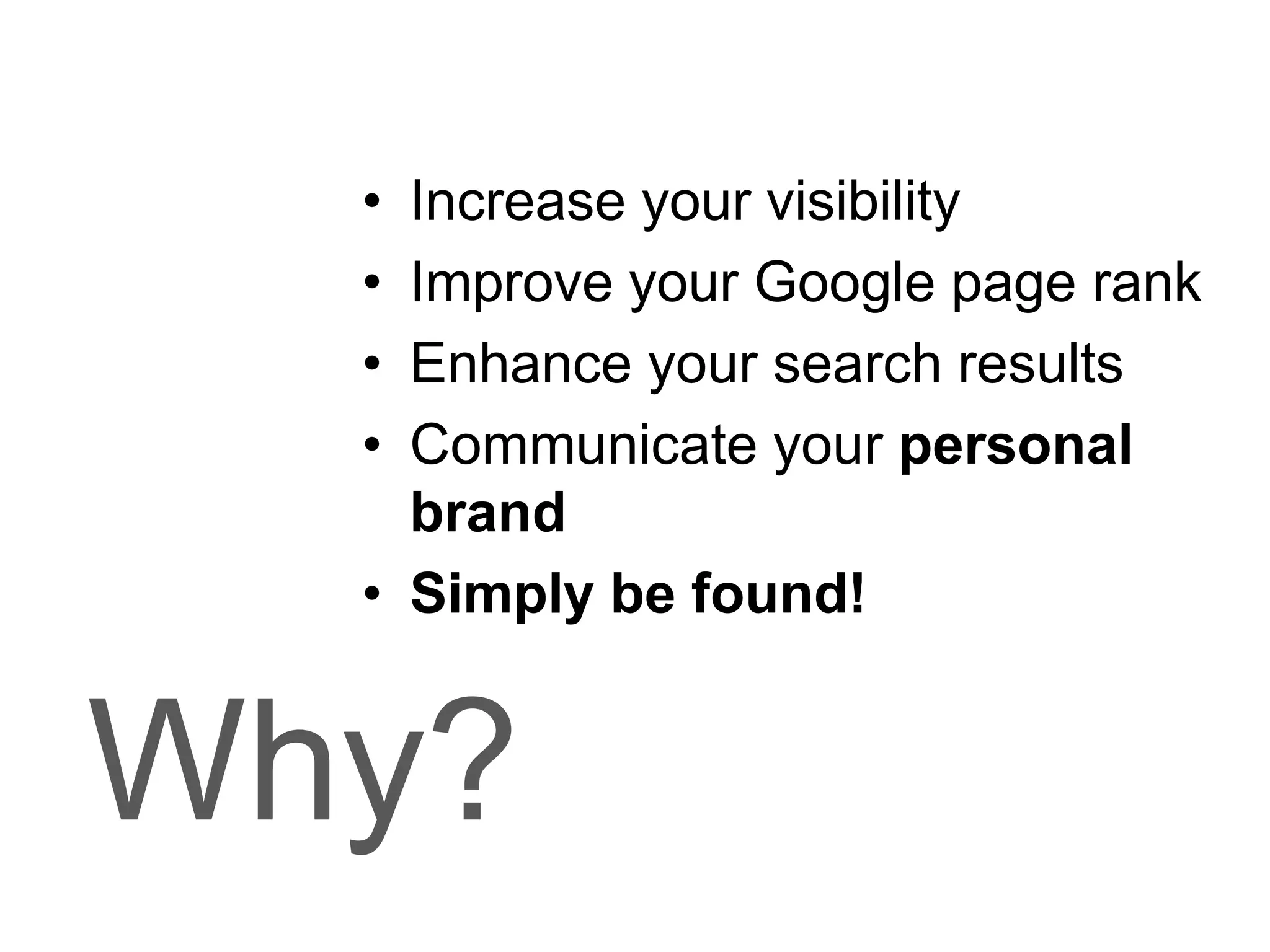 Increase your visibilityImprove your Google page rankEnhance your search resultsCommunicate your personal brandSimply be found!Why?