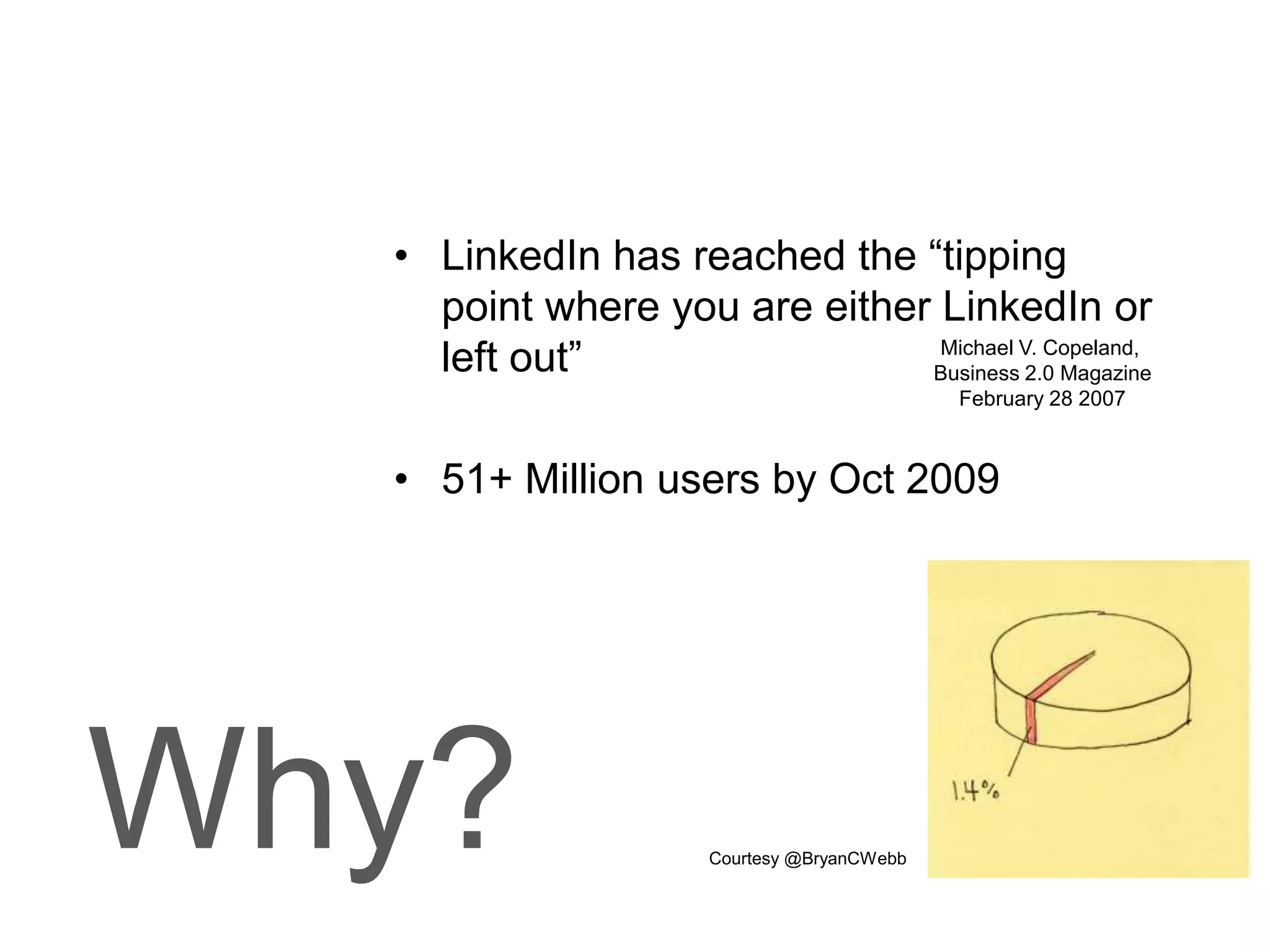 LinkedIn has reached the “tipping point where you are either LinkedIn or left out”51+ Million users by Oct 2009                                                                 Courtesy @BryanCWebbMichael V. Copeland, Business 2.0 MagazineFebruary 28 2007Why?