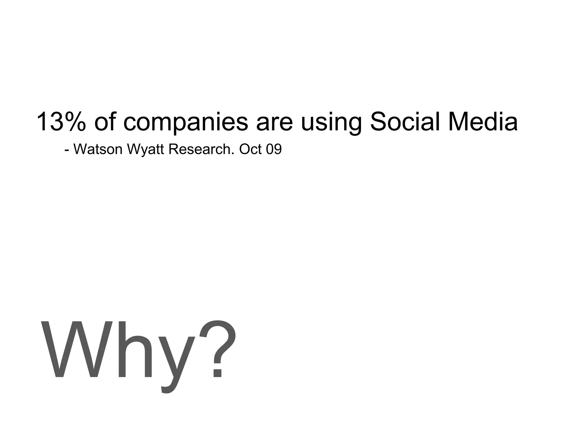 13% of companies are using Social Media- Watson Wyatt Research. Oct 09Why?