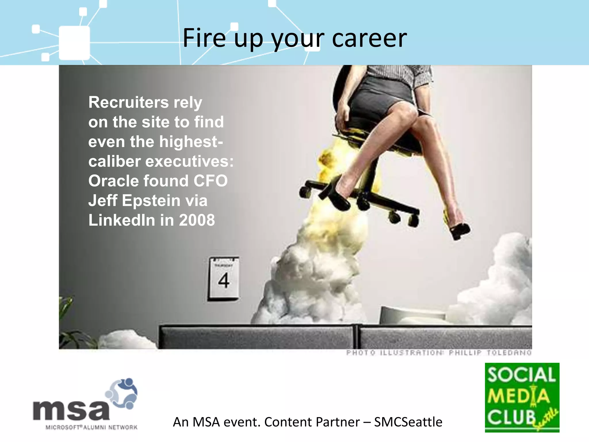 Fire up your careerRecruiters rely on the site to find even the highest-caliber executives: Oracle found CFO Jeff Epstein via LinkedIn in 2008