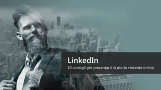 LinkedIn
10 consigli per presentarti in modo vincente online.
 