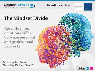 The Mindset Divide
Revealing how
emotions differ
between personal
and professional
networks
Renaud de Lombaert,
Marketing Partner, BEWEB
LinkedIn in our lives
 