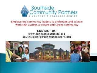 Empowering community leaders to undertake and sustain work that assures a vibrant and strong community CONTACT US: www.connectsouthside.org [email_address] 
