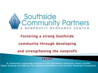 Fostering a strong Southside community through developing and strengthening the nonprofit sector A community supported program of the Appomattox Regional Library System Major funding provided by The Cameron Foundation and the John Randolph Foundation 