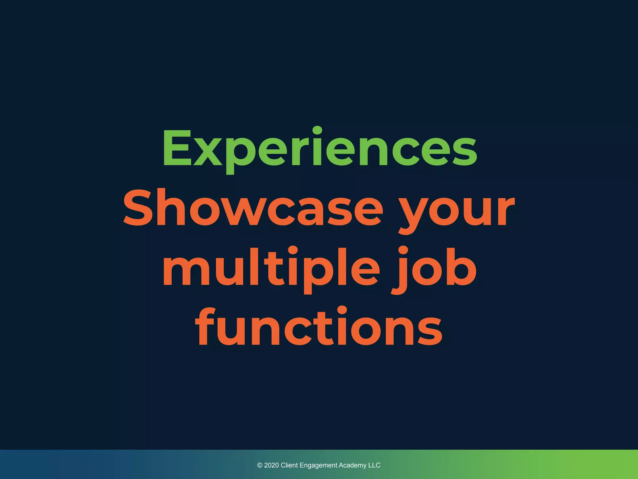 Experiences
Showcase your
multiple job
functions
© 2020 Client Engagement Academy LLC
 