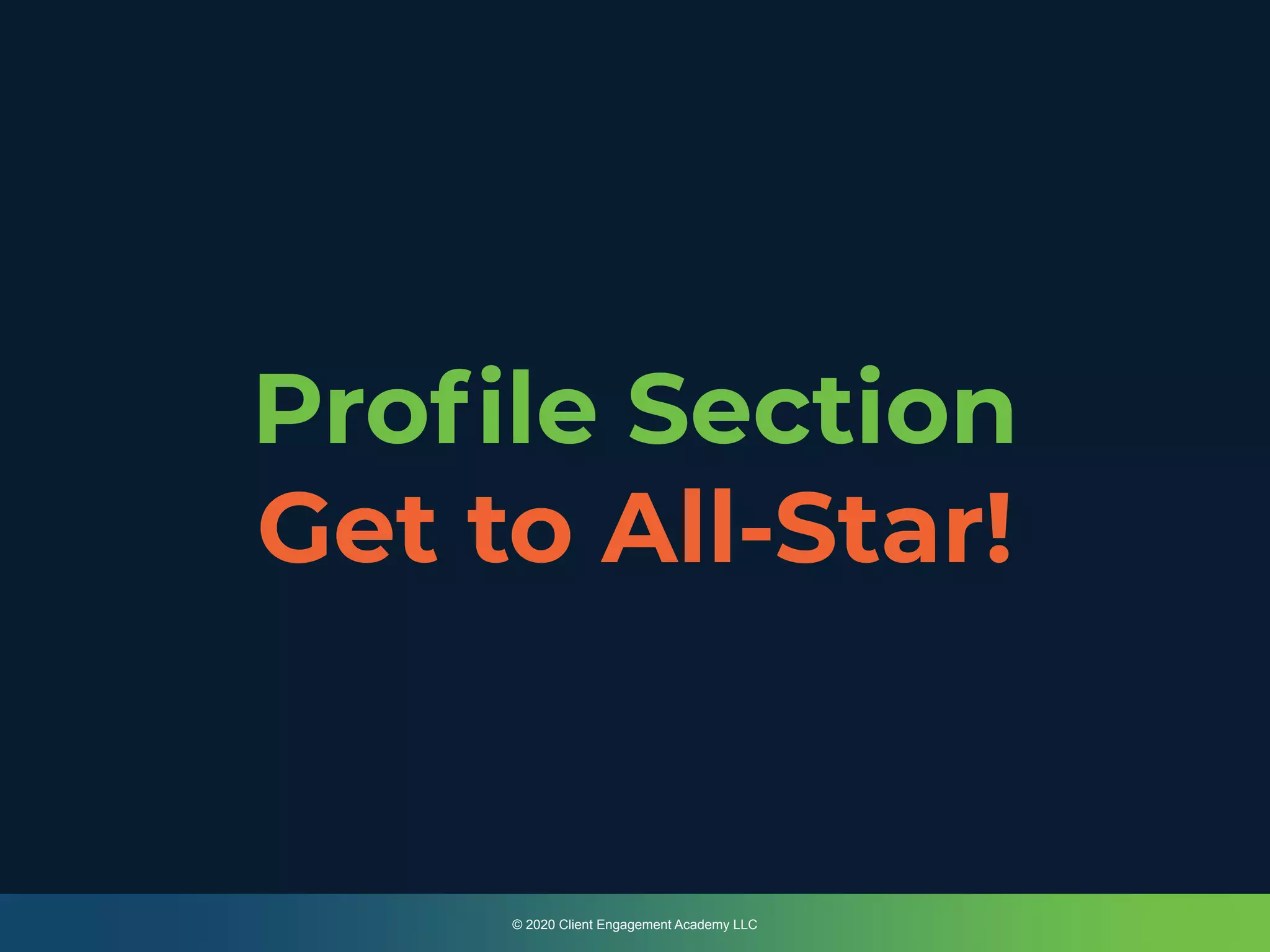 Proﬁle Section
Get to All-Star!
© 2020 Client Engagement Academy LLC
 