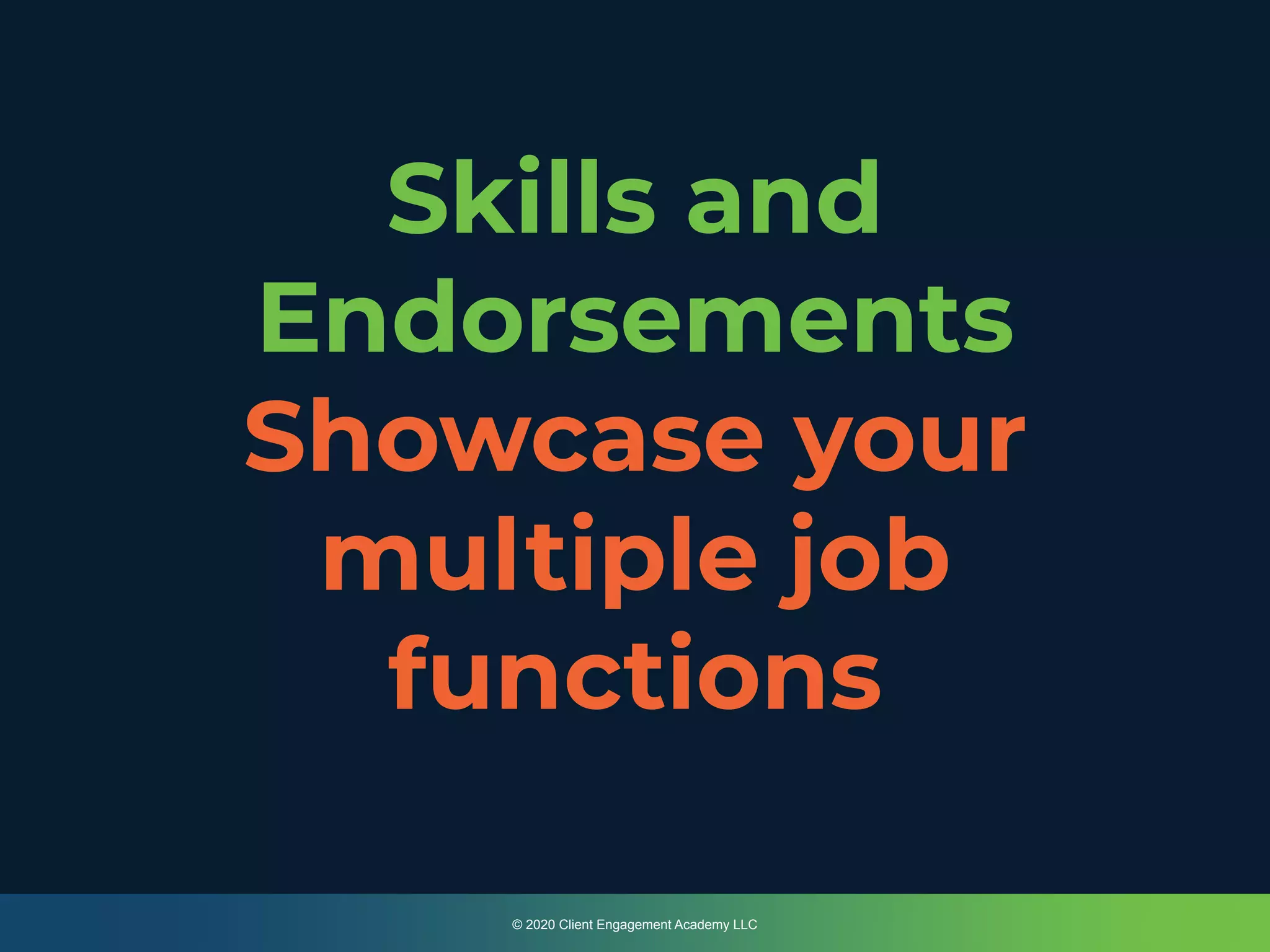 Skills and
Endorsements
Showcase your
multiple job
functions
© 2020 Client Engagement Academy LLC
 