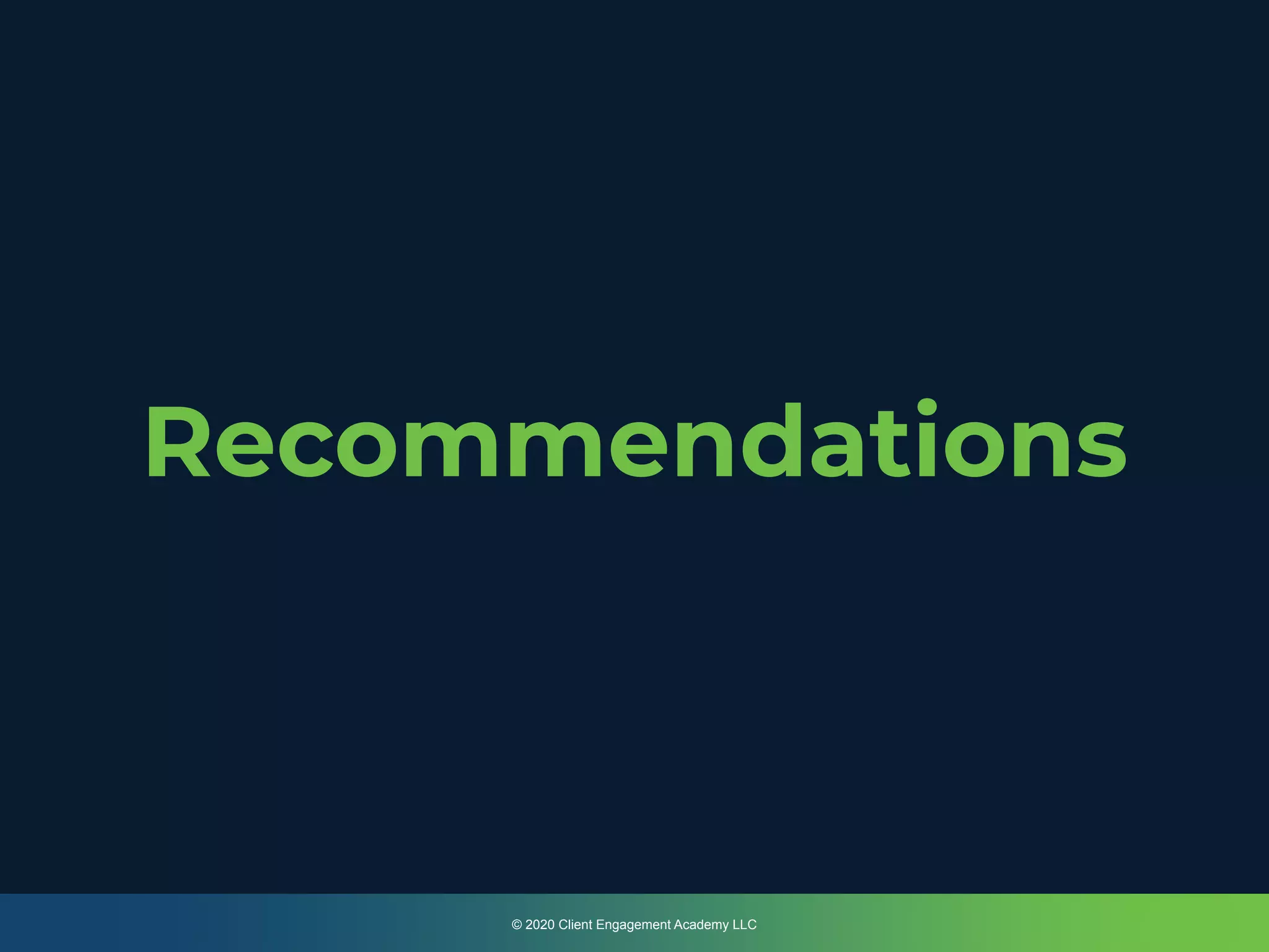 Recommendations
© 2020 Client Engagement Academy LLC
 