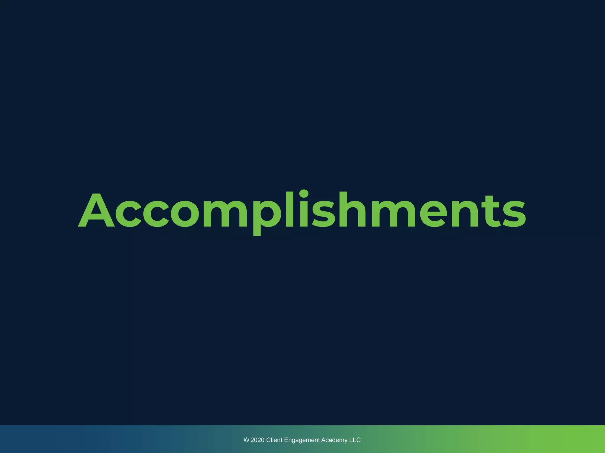 © 2020 Client Engagement Academy LLC
Accomplishments
 