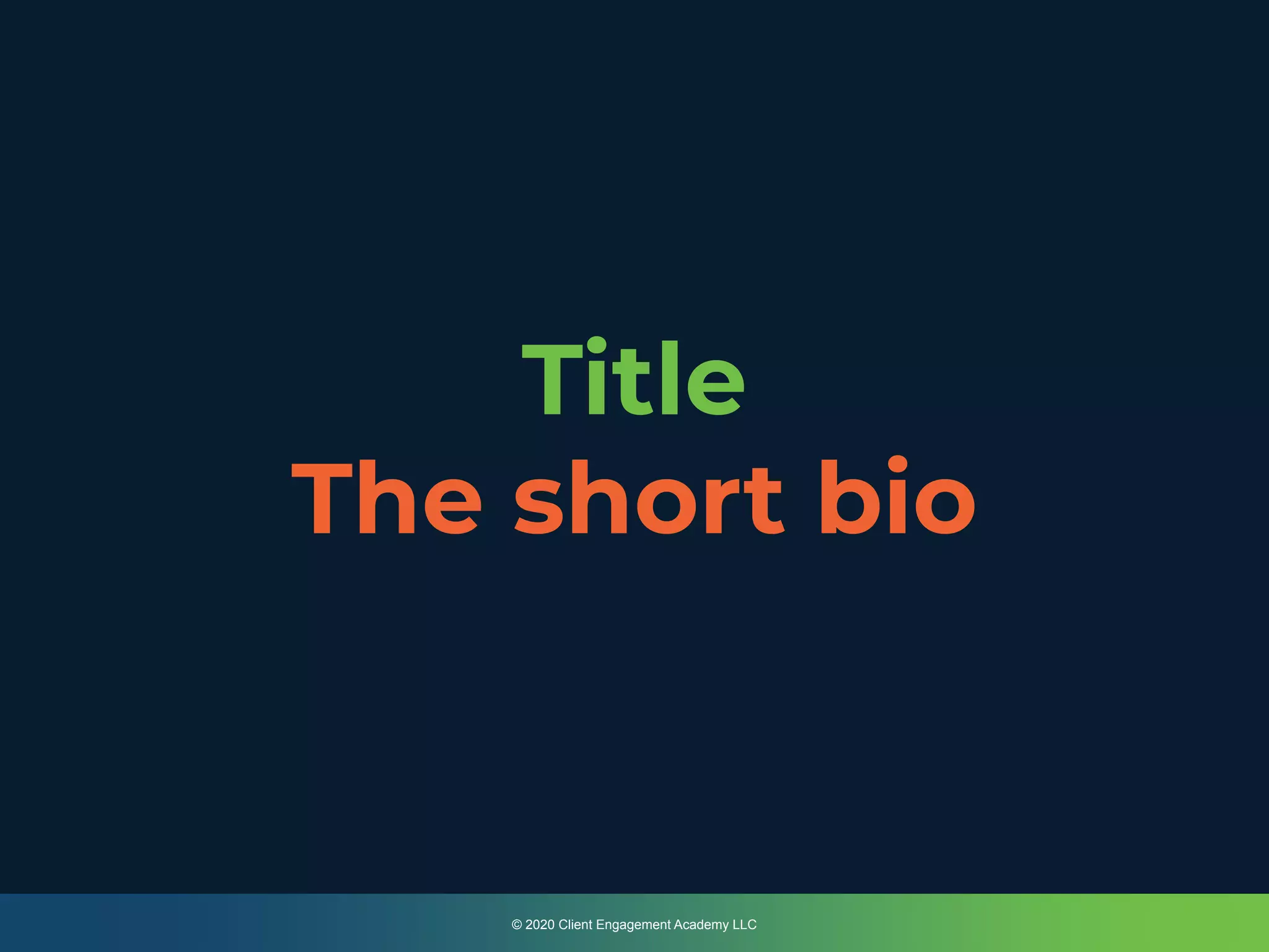 © 2020 Client Engagement Academy LLC
Title
The short bio
 