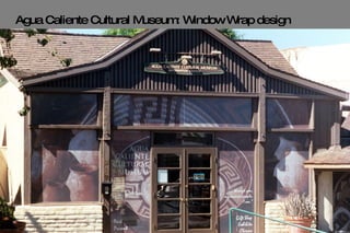 Agua Caliente Cultural Museum: Window Wrap design 