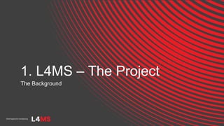 1. L4MS – The Project
The Background
 
