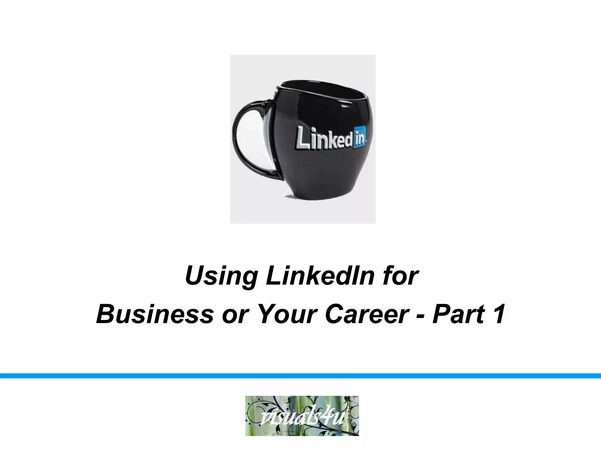 Using LinkedIn for
Business or Your Career - Part 1
 