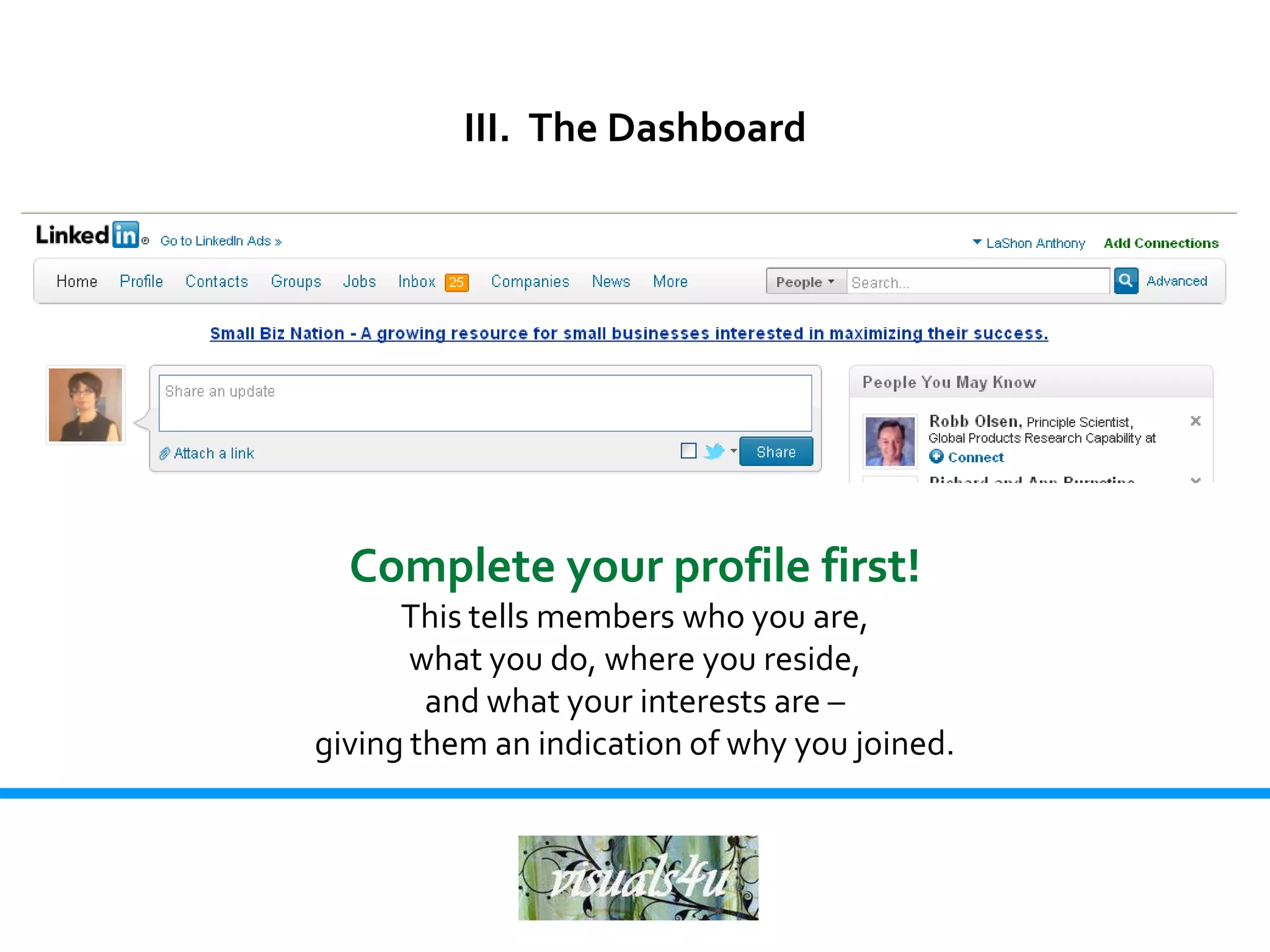 III. The Dashboard




  Complete your profile first!
      This tells members who you are,
       what you do, where you reside,
        and what your interests are –
giving them an indication of why you joined.
 