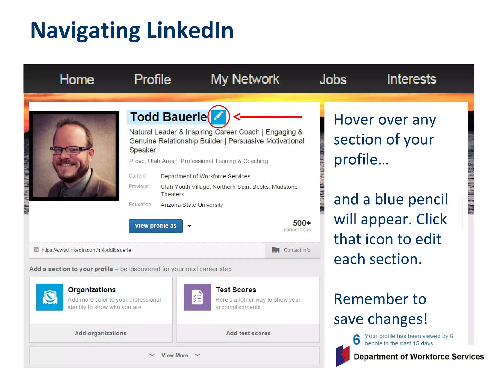 Navigating LinkedIn
Hover over any
section of your
profile…
and a blue pencil
will appear. Click
that icon to edit
each section.
Remember to
save changes!
 