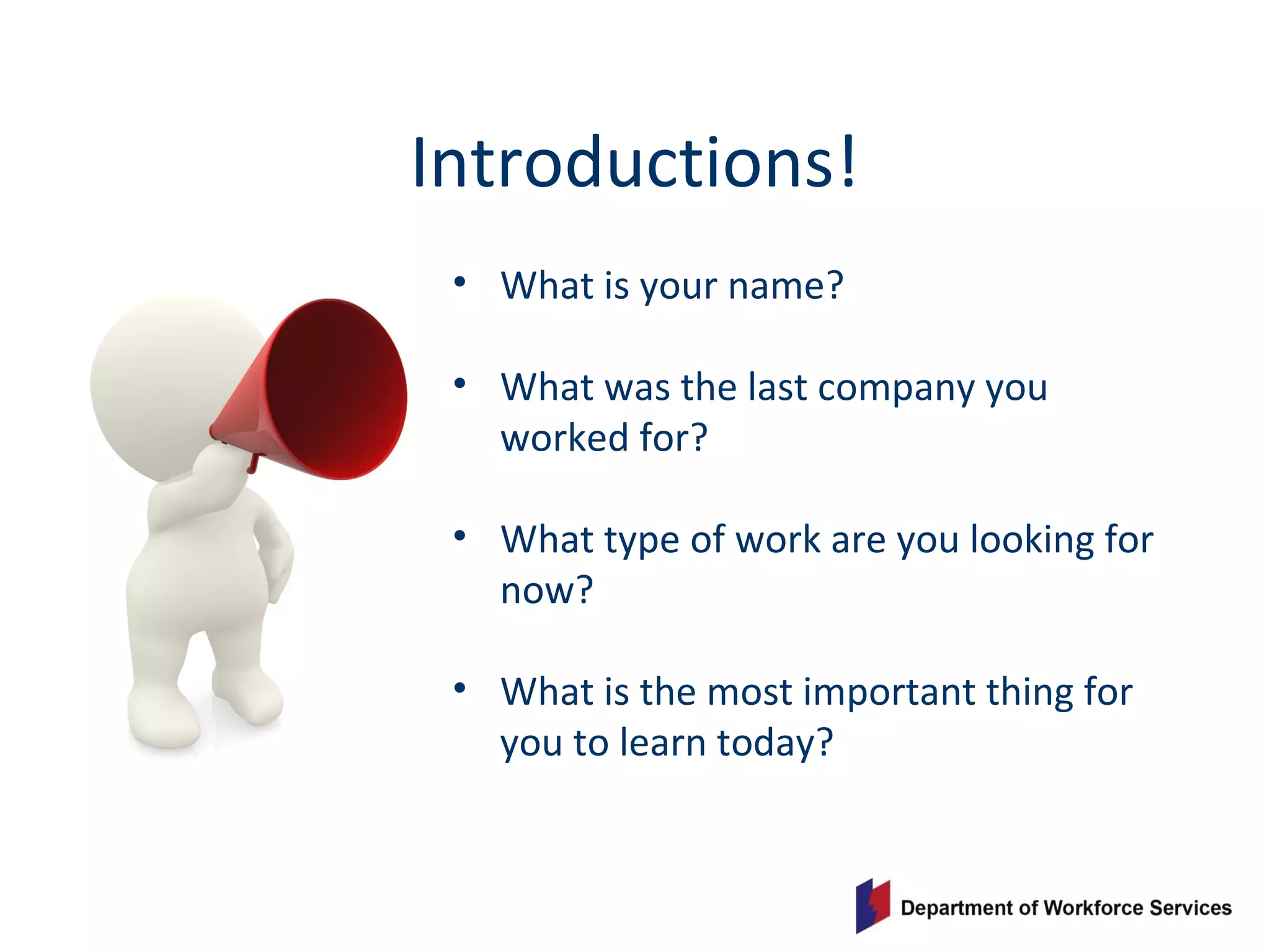 Introductions!
• What is your name?
• What was the last company you
worked for?
• What type of work are you looking for
now?
• What is the most important thing for
you to learn today?
 