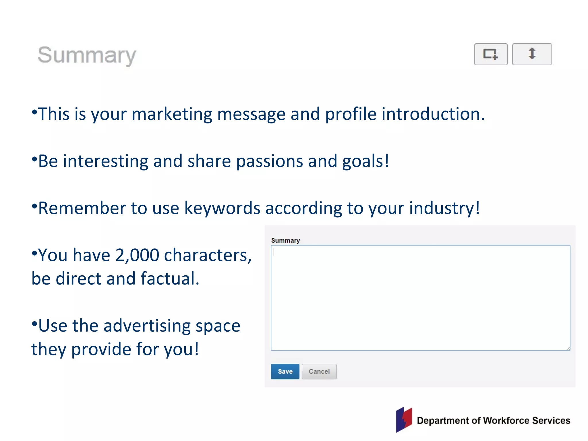 •This is your marketing message and profile introduction.
•Be interesting and share passions and goals!
•Remember to use keywords according to your industry!
•You have 2,000 characters,
be direct and factual.
•Use the advertising space
they provide for you!
 