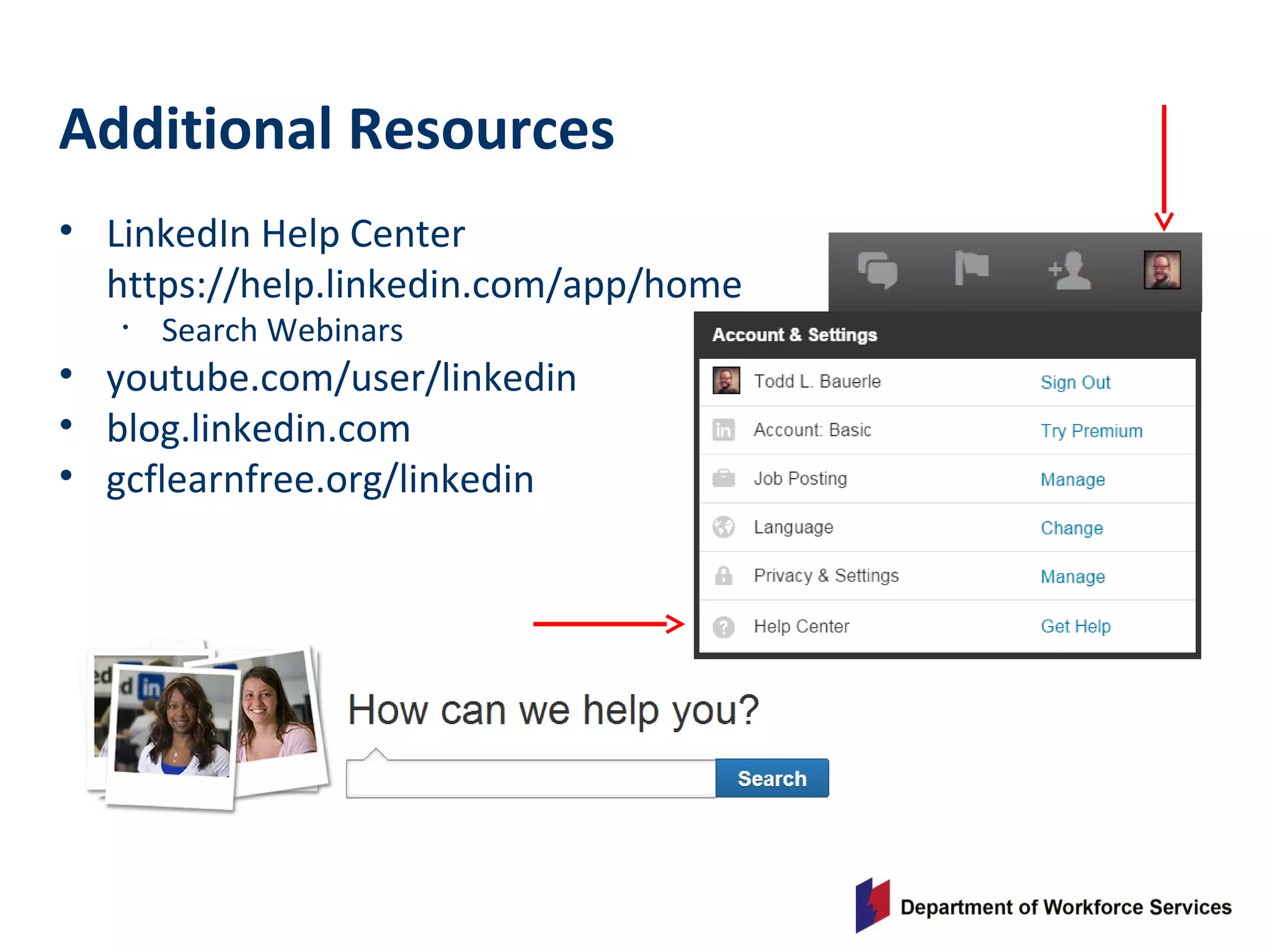• LinkedIn Help Center
https://help.linkedin.com/app/home
• Search Webinars
• youtube.com/user/linkedin
• blog.linkedin.com
• gcflearnfree.org/linkedin
Additional Resources
 
