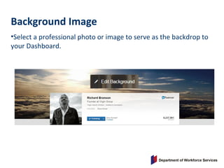 Background Image
•Select a professional photo or image to serve as the backdrop to
your Dashboard.
 