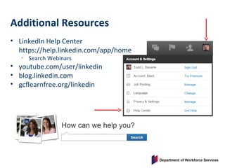 • LinkedIn Help Center
https://help.linkedin.com/app/home
• Search Webinars
• youtube.com/user/linkedin
• blog.linkedin.com
• gcflearnfree.org/linkedin
Additional Resources
 