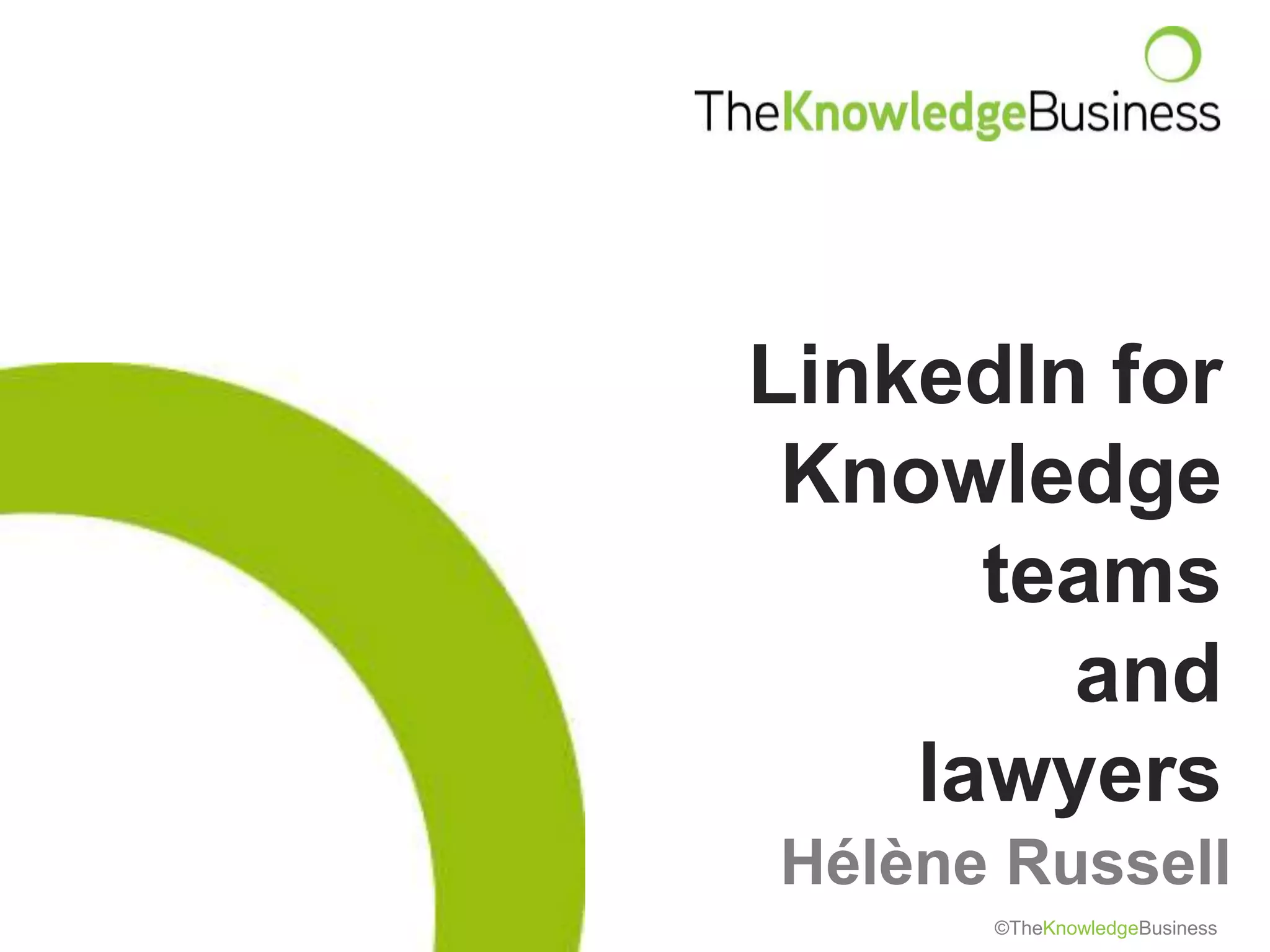 LinkedIn for
 Knowledge
      teams
        and
    lawyers
Hélène Russell
      ©TheKnowledgeBusiness
 
