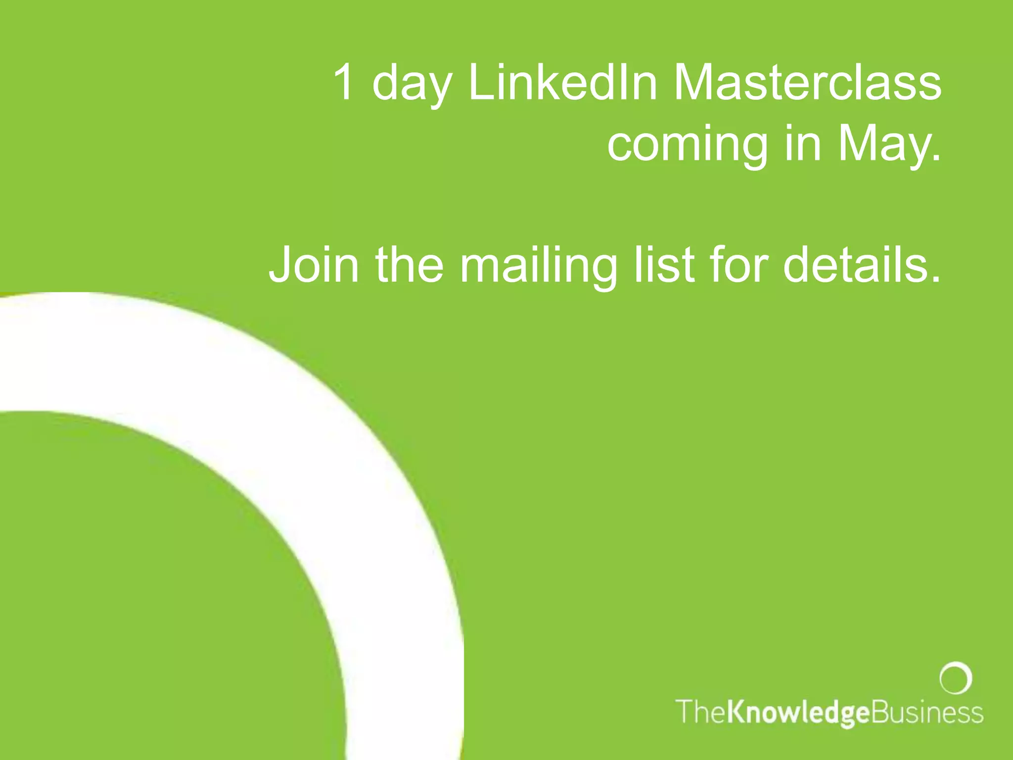 1 day LinkedIn Masterclass
               coming in May.

Join the mailing list for details.
 
