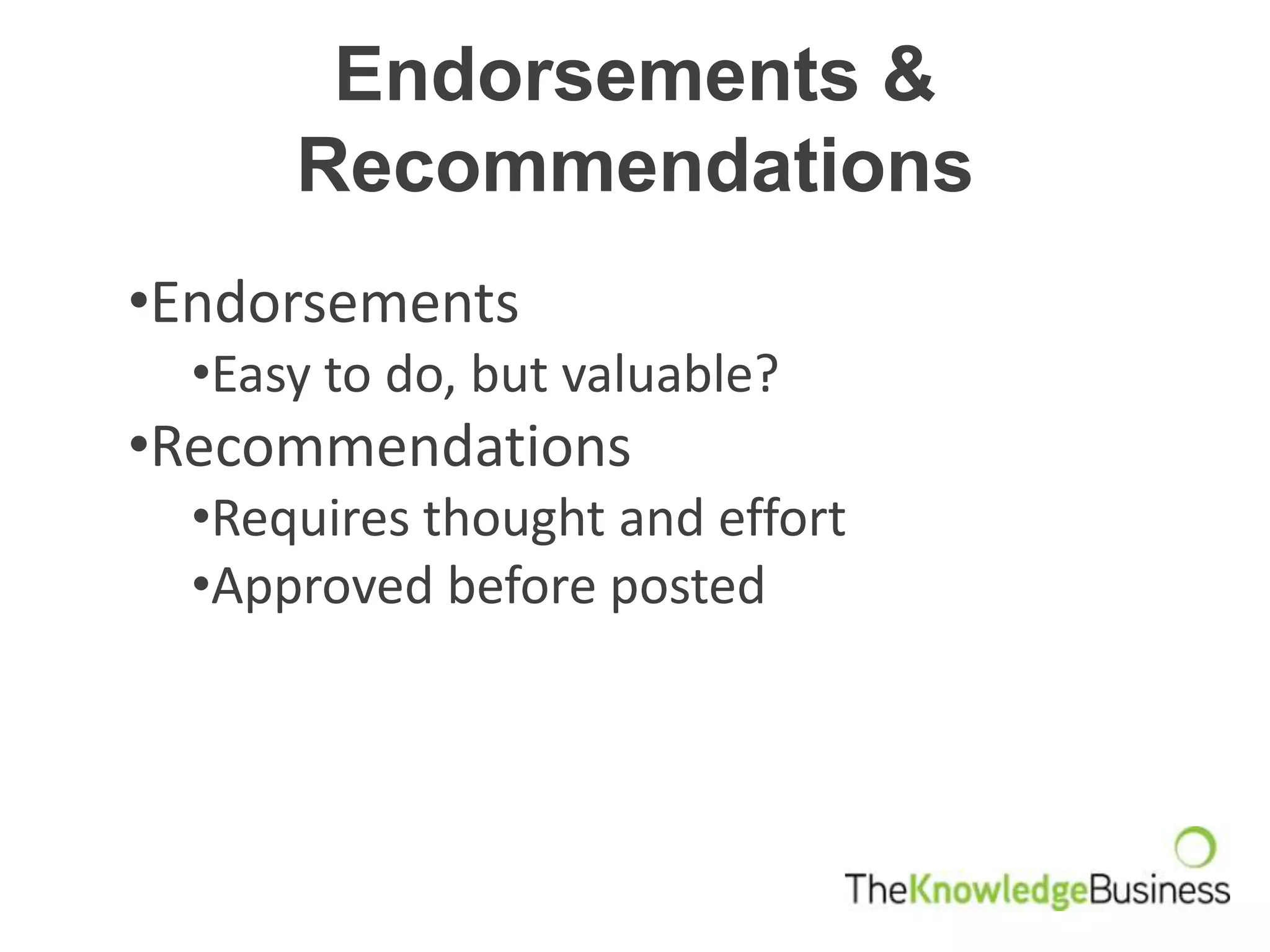 Endorsements &
      Recommendations
•Endorsements
  •Easy to do, but valuable?
•Recommendations
  •Requires thought and effort
  •Approved before posted
 