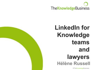 LinkedIn for
 Knowledge
      teams
        and
    lawyers
Hélène Russell
      ©TheKnowledgeBusiness
 