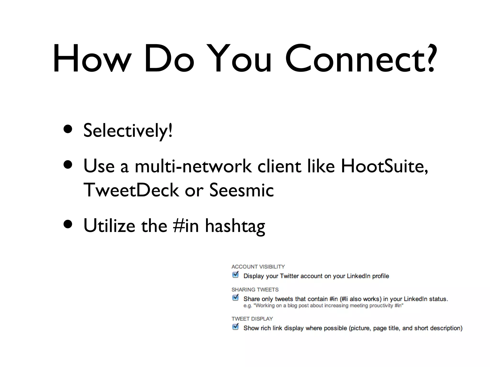 How Do You Connect? Selectively! Use a multi-network client like HootSuite, TweetDeck or Seesmic Utilize the #in hashtag 