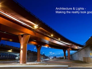 Architecture & Lights -
Making the reality look goo
 