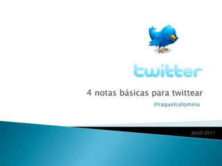 4 notas básicas para twittear
                @raquelcolomina




                            JULIO 2011
 