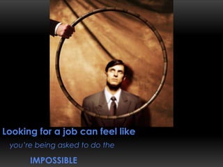 Looking for a job can feel likeyou’re being asked to do theimpossible