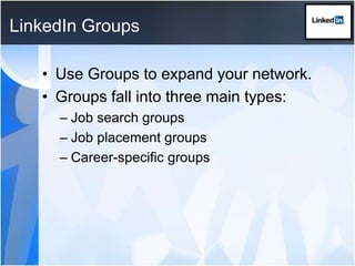 LinkedIn GroupsUse Groups to expand your network.Groups fall into three main types:Job search groupsJob placement groupsCareer-specific groups